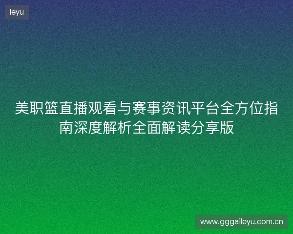 美职篮直播观看与赛事资讯平台全方位指南深度解析全面解读分享版