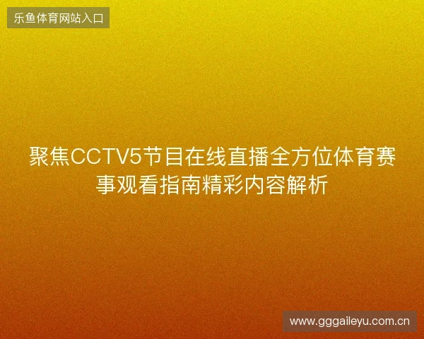 聚焦CCTV5节目在线直播全方位体育赛事观看指南精彩内容解析