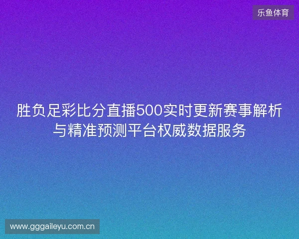 胜负足彩比分直播500实时更新赛事解析与精准预测平台权威数据服务 胜负足彩比分直播500实时更新赛事解析与精准预测平台权威数据服务
