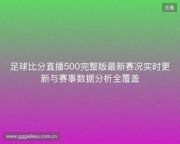 足球比分直播500完整版最新赛况实时更新与赛事数据分析全覆盖 足球比分直播500完整版最新赛况实时更新与赛事数据分析全覆盖