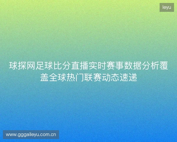 球探网足球比分直播实时赛事数据分析覆盖全球热门联赛动态速递 球探网足球比分直播实时赛事数据分析覆盖全球热门联赛动态速递