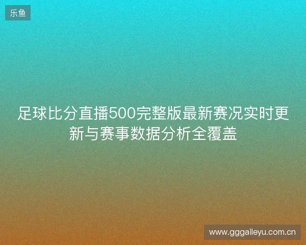 足球比分直播500完整版最新赛况实时更新与赛事数据分析全覆盖 足球比分直播500完整版最新赛况实时更新与赛事数据分析全覆盖