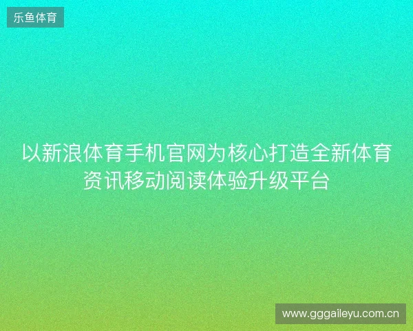 以新浪体育手机官网为核心打造全新体育资讯移动阅读体验升级平台 以新浪体育手机官网为核心打造全新体育资讯移动阅读体验升级平台