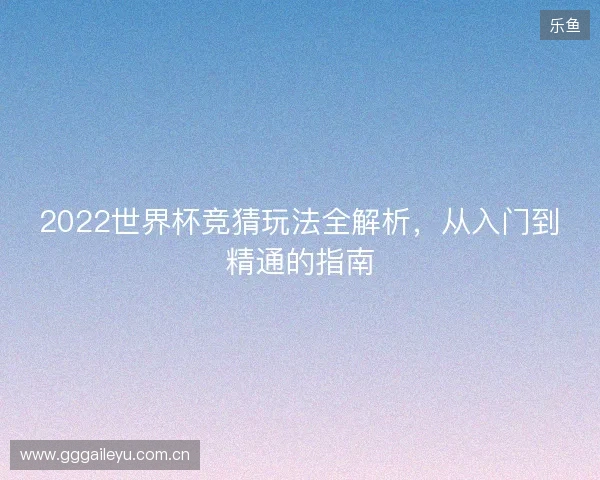 2022世界杯竞猜玩法全解析，从入门到精通的指南
