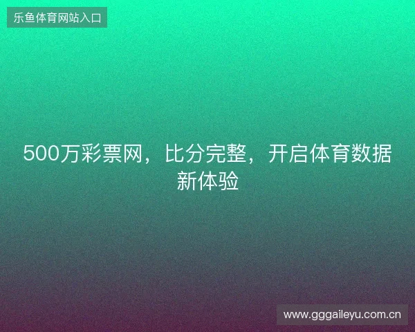 500万彩票网，比分完整，开启体育数据新体验